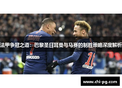 法甲争冠之道：巴黎圣日耳曼与马赛的制胜策略深度解析