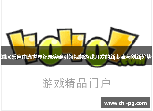 潘展乐自由泳世界纪录突破引领视频游戏开发的新潮流与创新趋势