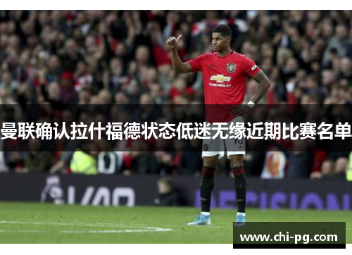 曼联确认拉什福德状态低迷无缘近期比赛名单