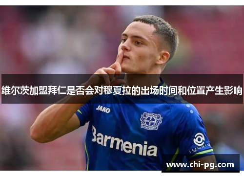 维尔茨加盟拜仁是否会对穆夏拉的出场时间和位置产生影响