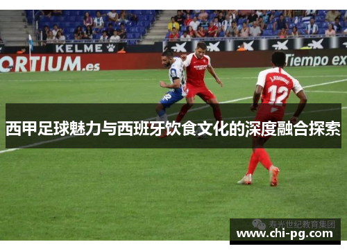 西甲足球魅力与西班牙饮食文化的深度融合探索