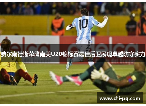 费尔南德斯荣膺南美U20锦标赛最佳后卫展现卓越防守实力