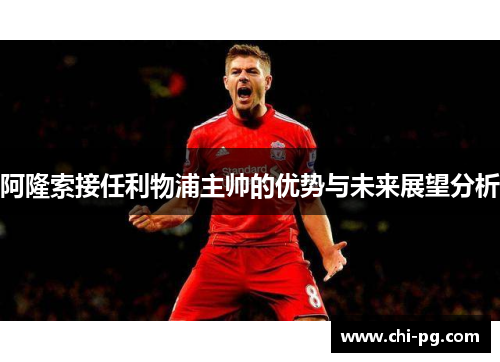 阿隆索接任利物浦主帅的优势与未来展望分析