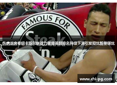 伤病潮席卷纽卡斯尔联战力骤降英超排名持续下滑引发担忧前景堪忧 伤病潮席卷纽卡斯尔联战力骤降英超排名持续下滑引发担忧前景堪忧