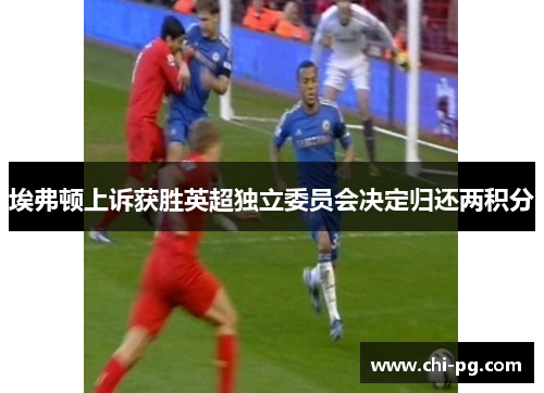埃弗顿上诉获胜英超独立委员会决定归还两积分 埃弗顿上诉获胜英超独立委员会决定归还两积分