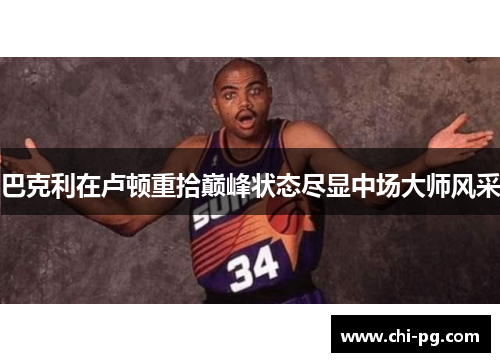 巴克利在卢顿重拾巅峰状态尽显中场大师风采 巴克利在卢顿重拾巅峰状态尽显中场大师风采