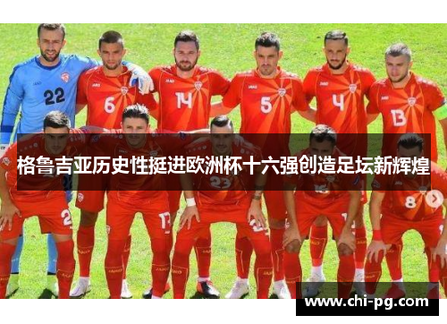 格鲁吉亚历史性挺进欧洲杯十六强创造足坛新辉煌 格鲁吉亚历史性挺进欧洲杯十六强创造足坛新辉煌