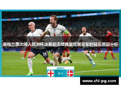 英格兰屡次闯入欧洲杯决赛却连续两届屈居亚军的背后原因分析 英格兰屡次闯入欧洲杯决赛却连续两届屈居亚军的背后原因分析