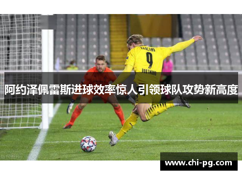 阿约泽佩雷斯进球效率惊人引领球队攻势新高度 阿约泽佩雷斯进球效率惊人引领球队攻势新高度