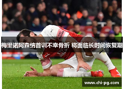 梅里诺阿森纳首训不幸骨折 将面临长时间恢复期