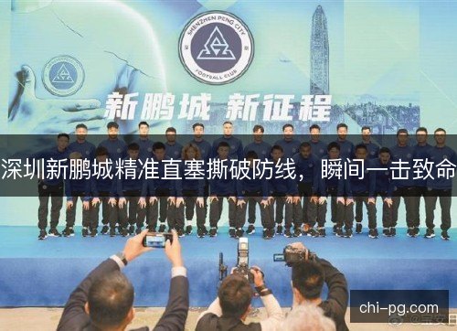 深圳新鹏城精准直塞撕破防线,瞬间一击致命 深圳新鹏城精准直塞撕破防线,瞬间一击致命