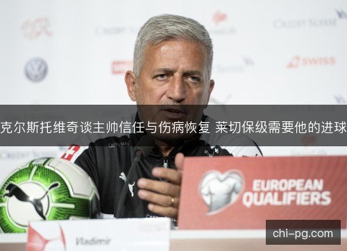克尔斯托维奇谈主帅信任与伤病恢复 莱切保级需要他的进球